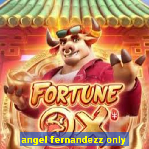 angel fernandezz only